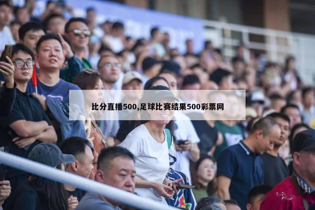 比分直播500,足球比赛结果500彩票网