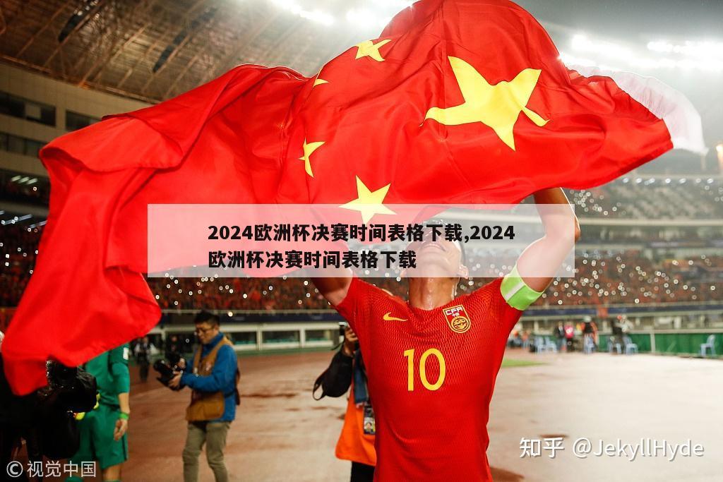2024欧洲杯决赛时间表格下载,2024欧洲杯决赛时间表格下载