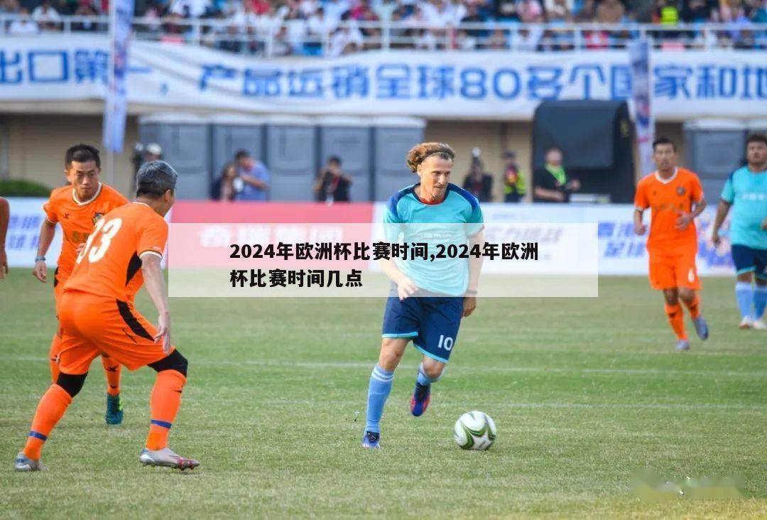 2024年欧洲杯比赛时间,2024年欧洲杯比赛时间几点