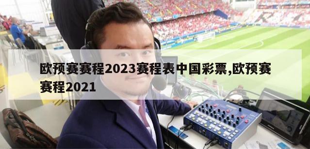 欧预赛赛程2023赛程表中国彩票,欧预赛赛程2021